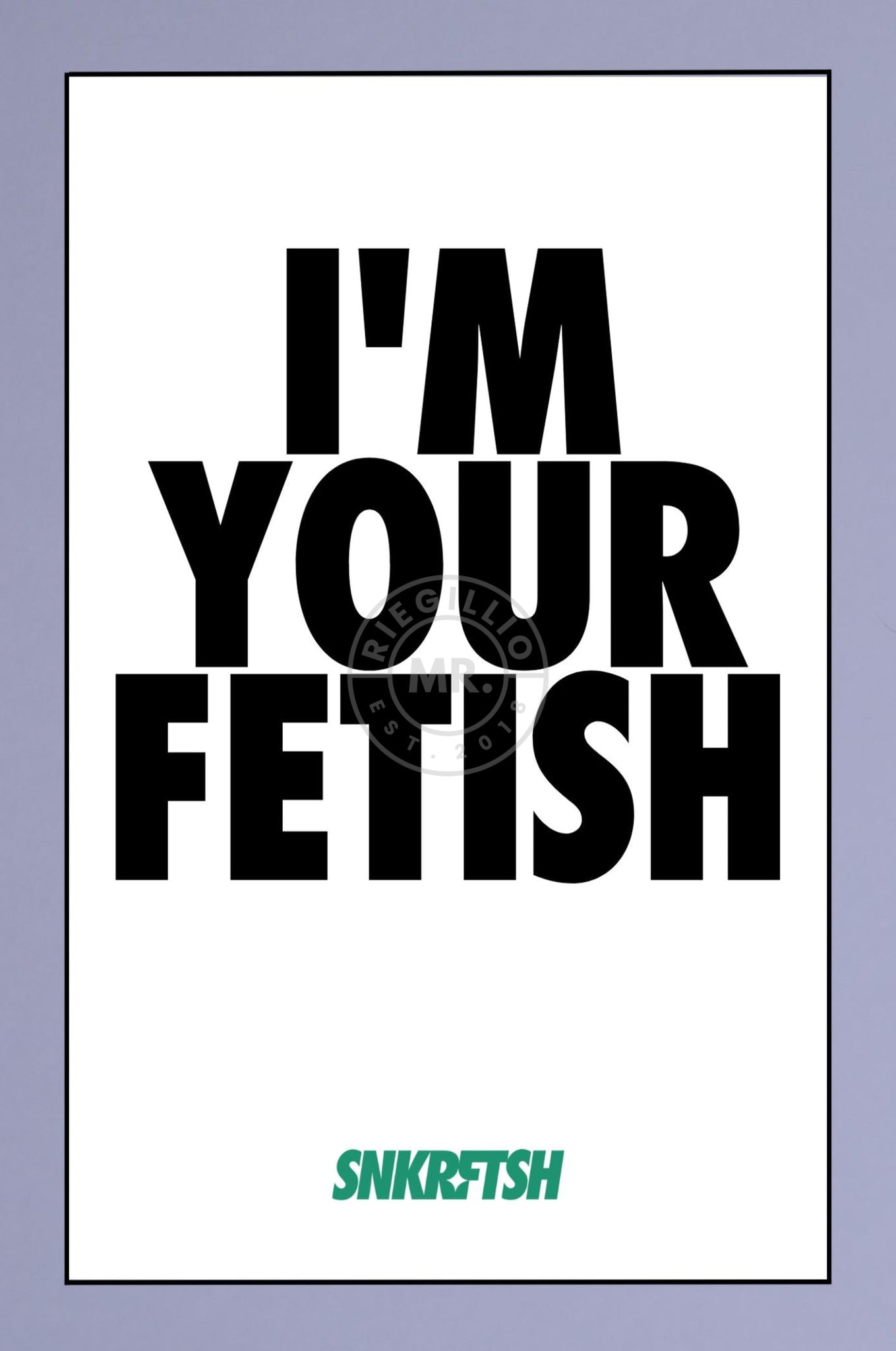 SNKRFTSH Poster I'M YOUR FETISH-at MR. Riegillio